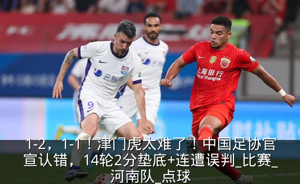 1-2，1-1！津门虎太难了！中国足协官宣认错，14轮2分垫底+连遭误判_比赛_河南队_点球