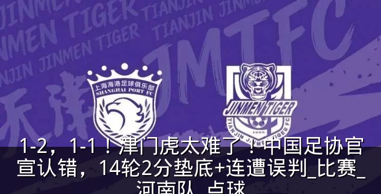 1-2，1-1！津门虎太难了！中国足协官宣认错，14轮2分垫底+连遭误判_比赛_河南队_点球