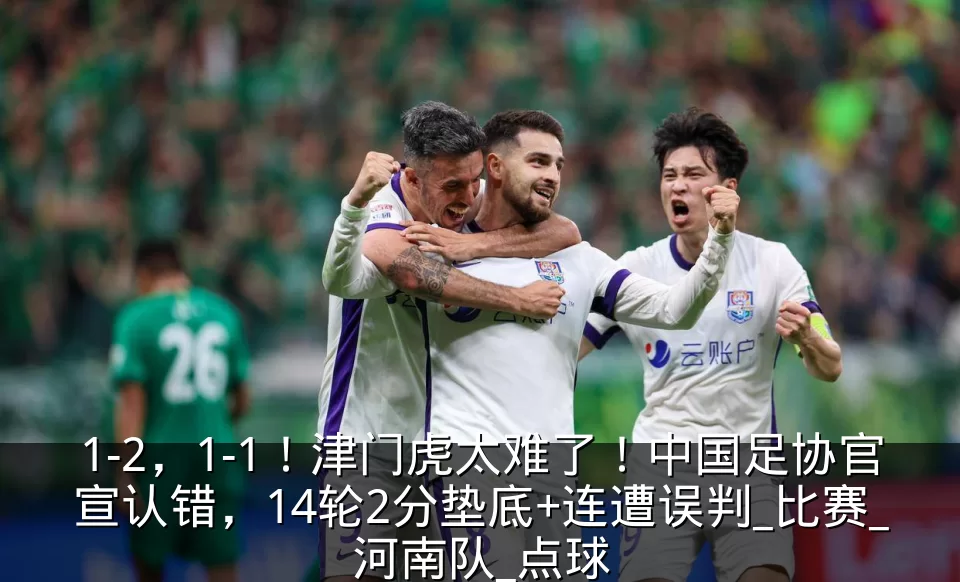 1-2，1-1！津门虎太难了！中国足协官宣认错，14轮2分垫底+连遭误判_比赛_河南队_点球