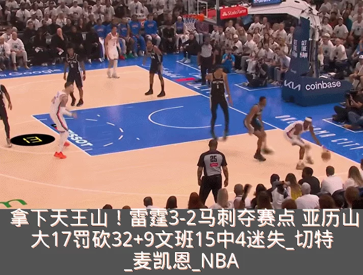 拿下天王山!雷霆3-2马刺夺赛点 亚历山大17罚砍32+9文班15中4迷失_切特_麦凯恩_NBA