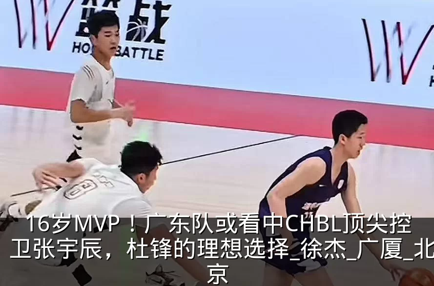 16岁MVP!广东队或看中CHBL顶尖控卫张宇辰,杜锋的理想选择_徐杰_广厦_北京